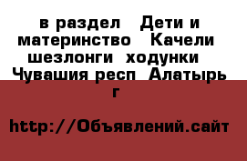  в раздел : Дети и материнство » Качели, шезлонги, ходунки . Чувашия респ.,Алатырь г.